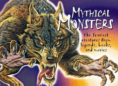 Mythical Monsters: The Scariest Creatures from Legends, Books, and Movies