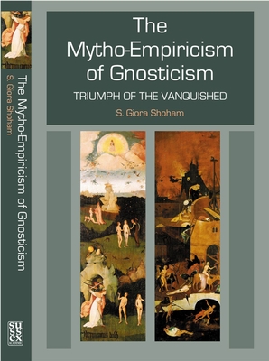 Mytho-Empiricism of Gnosticism: Triumph of the Vanquished - Shoham, Shlomo Giora