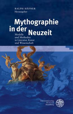 Mythographie in Der Neuzeit: Modelle Und Methoden in Literatur, Kunst Und Wissenschaft - Hafner, Ralph (Editor)