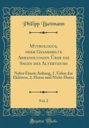 Mythologus, Oder Gesammelte Abhandlungen Uber Die Sagen Des Alterthums, Vol. 2: Nebst Einem Anhang, 1. Ueber Das Elektron, 2. Horaz Und Nicht-Horaz (Classic Reprint)