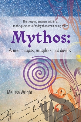 Mythos: A map to myths, metaphors, and dreams - Wright, Melissa