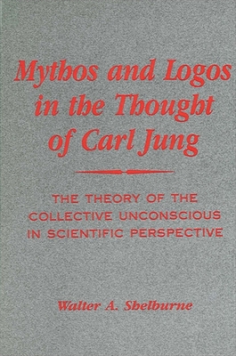 Mythos and Logos in the Thought of Carl Jung: The Theory of the Collective Unconscious in Scientific Perspective - Shelburne, Walter A