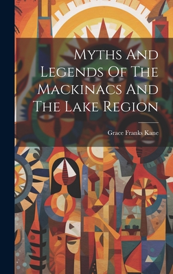 Myths And Legends Of The Mackinacs And The Lake Region - Kane, Grace Franks