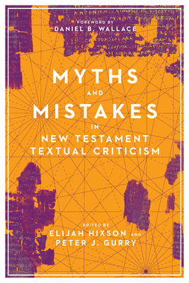 Myths and Mistakes in New Testament Textual Criticism - Hixson, Elijah (Editor), and Gurry, Peter J (Editor), and Wallace, Daniel B (Foreword by)