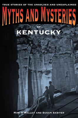 Myths and Mysteries of Kentucky: True Stories Of The Unsolved And Unexplained - O'Malley, Mimi, and Sawyer, Susan