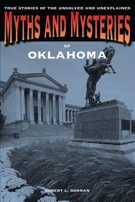 Myths and Mysteries of Oklahoma: True Stories Of The Unsolved And Unexplained - Dorman, Robert L