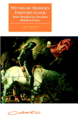 Myths of Modern Individualism: Faust, Don Quixote, Don Juan, Robinson Crusoe - Watt, Ian