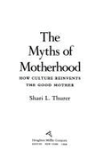 Myths of Motherhood: How Culture Reinvents the Good Mother - Thurer, Shari L.