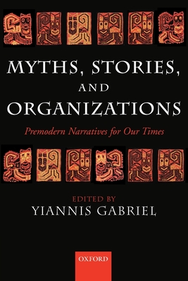 Myths, Stories, and Organizations: Premodern Narratives for Our Times - Gabriel, Yiannis (Editor)