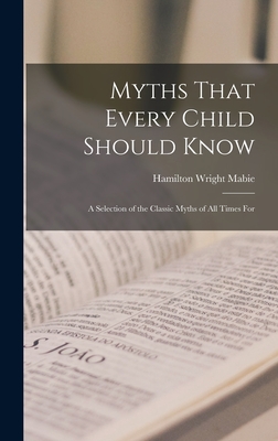 Myths That Every Child Should Know: A Selection of the Classic Myths of All Times for - Mabie, Hamilton Wright