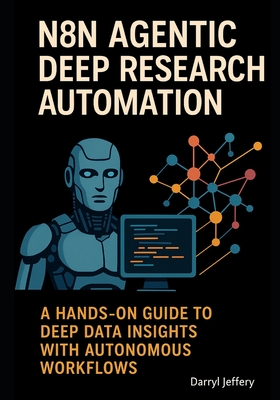 n8n Agentic Deep Research Automation: A Hands-On Guide to Deep Data Insights with Autonomous Workflows - Jeffery, Darryl