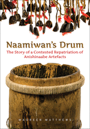 Naamiwan's Drum: The Story of a Contested Repatriation of Anishinaabe Artefacts