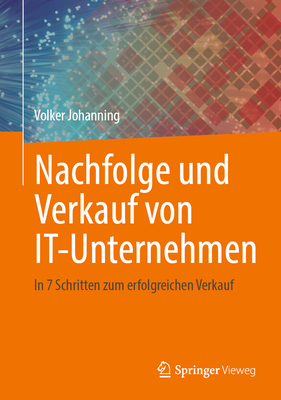 Nachfolge und Verkauf von IT-Unternehmen: In 7 Schritten zum erfolgreichen Verkauf - Johanning, Volker