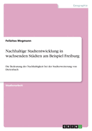 Nachhaltige Stadtentwicklung in wachsenden Stdten am Beispiel Freiburg: Die Bedeutung der Nachhaltigkeit bei der Stadterweiterung von Dietenbach