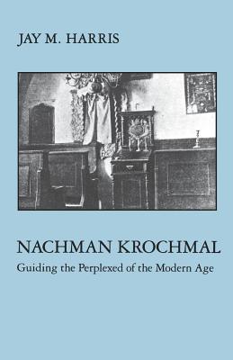Nachman Krochmal: Guiding the Perplexed of the Modern Age - Harris, Jay