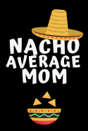 Nacho Average Mom: Notebook, Journal For Mom, Mommy, Mothers Day, Birthday, Christmas - Funny Quotes, alternative to a card