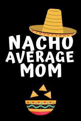 Nacho Average Mom: Notebook, Journal For Mom, Mommy, Mothers Day, Birthday, Christmas - Funny Quotes, alternative to a card - Publishing, Rebelcat