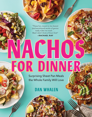 Nachos for Dinner: Surprising Sheet Pan Meals the Whole Family Will Love - Whalen, Dan
