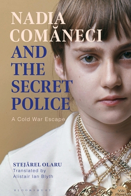 Nadia Comaneci and the Secret Police: A Cold War Escape - Olaru, Stejarel, and Blyth, Alistair Ian (Translated by)