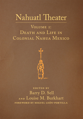 Nahuatl Theater: Nahuatl Theater Volume 1: Death and Life in Colonial Nahua Mexico Volume 1 - Sell, Barry D (Editor), and Burkhart, Louise M (Editor), and Len-Portilla, Miguel (Foreword by)