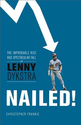 Nailed!: The Improbable Rise and Spectacular Fall of Lenny Dykstra - Frankie, Christopher