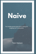 Naive: The complete parental guide book to raising and navigating teen & young adults