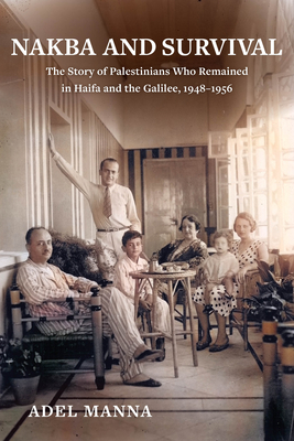 Nakba and Survival: The Story of Palestinians Who Remained in Haifa and the Galilee, 1948-1956 Volume 6 - Manna, Adel