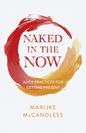 Naked in the Now: Juicy Practices for Getting Present