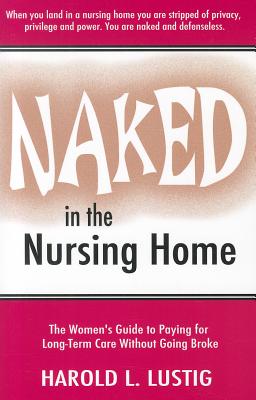 Naked in the Nursing Home: The Women's Guide to Paying for Long-Term Care Without Going Broke - Lustig, Harold L