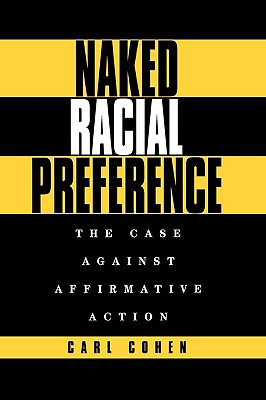 Naked Racial Preference: The Case Against Affirmative Action - Cohen, Carl, Professor