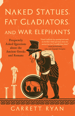 Naked Statues, Fat Gladiators, and War Elephants: Frequently Asked Questions about the Ancient Greeks and Romans - Ryan, Garrett