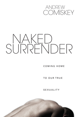 Naked Surrender: Coming Home to Our True Sexuality - Comiskey, Andrew