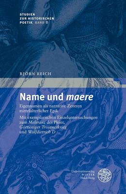 Name Und 'Maere': Eigennamen ALS Narrative Zentren Mittelalterlicher Epik. Mit Exemplarischen Einzeluntersuchungen Zum 'Meleranz' Des Pleier, 'Gottweiger Trojanerkrieg' Und 'Wolfdietrich D' - Reich, Bjorn