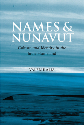 Names and Nunavut: Culture and Identity in the Inuit Homeland - Alia, Valerie