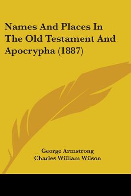 Names And Places In The Old Testament And Apocrypha (1887) - Armstrong, George (Editor), and Wilson, Charles William, Sir (Editor), and Conder, Claude Reignier (Editor)