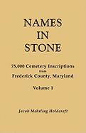 Names in Stone. 75,000 Cemetery Inscriptions from Frederick County, Maryland. Volume 1