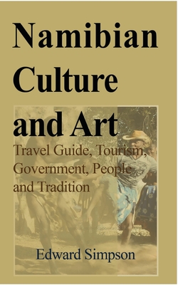 Namibian Culture and Art: Travel Guide, Tourism, Government, People and Tradition - Simpson, Edward