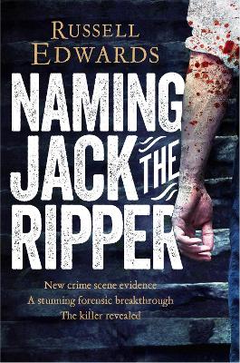 Naming Jack the Ripper: New Crime Scene Evidence, A Stunning Forensic Breakthrough, The Killer Revealed - Edwards, Russell