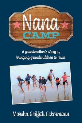 Nana Camp: A grandmother's story of bringing grandchildren to Jesus - Eckermann, Marsha Griffith