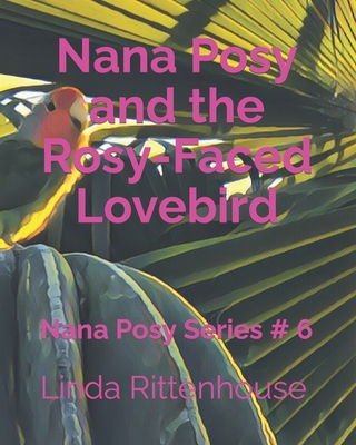 Nana Posy and the Rosy-Faced Lovebird: Nana Posy Series # 6 - Rittenhouse, Linda