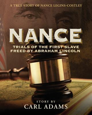 Nance: Trials of the First Slave Freed by Abraham Lincoln: A True Story of Nance Legins-Costley - Adams, Carl