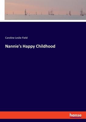 Nannie's Happy Childhood - Field, Caroline Leslie