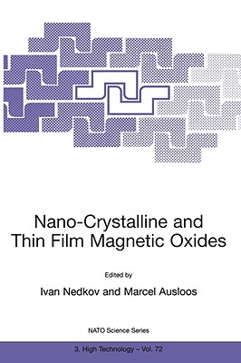 Nano-Crystalline and Thin Film Magnetic Oxides: Proceedings of the NATO Advanced Research Workshop on Ferrimagnetic Nano-Crystalline and Thin Film Magnetooptical and Microwave Materials Sozopol, Bulgaria Sept. 27 - Oct. 3, 1998 - Nedkov, Ivan (Editor), and Ausloos, M (Editor)