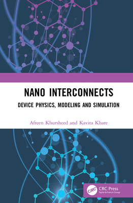 Nano Interconnects: Device Physics, Modeling and Simulation - Khursheed, Afreen, and Khare, Kavita
