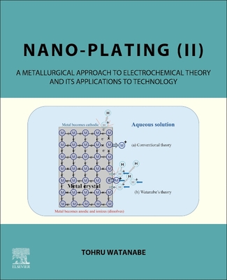 Nano-Plating (II): A Metallurgical Approach to Electrochemical Theory and Its Applications to Technology - Watanabe, Tohru