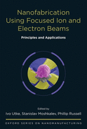 Nanofabrication Using Focused Ion and Electron Beams: Principles and Applications