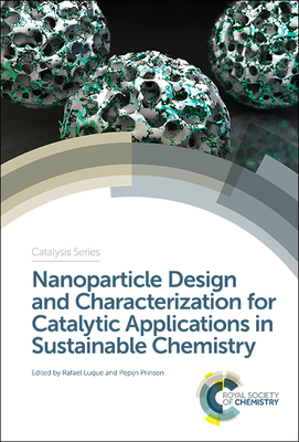 Nanoparticle Design and Characterization for Catalytic Applications in Sustainable Chemistry - Luque, Rafael (Editor), and Prinsen, Pepijn (Editor)