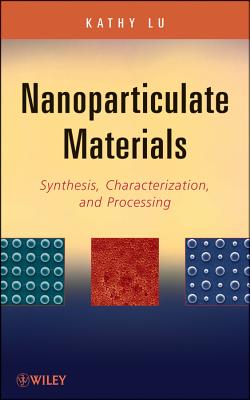 Nanoparticulate Materials: Synthesis, Characterization, and Processing - Lu, Kathy