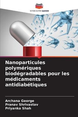 Nanoparticules polymriques biodgradables pour les mdicaments antidiabtiques - George, Archana, and Shrivastav, Pranav, and Shah, Priyanka