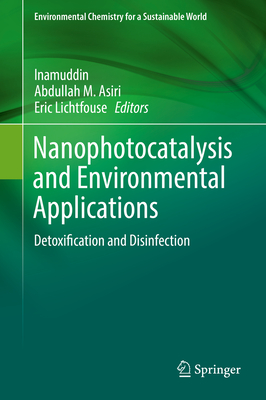 Nanophotocatalysis and Environmental Applications: Detoxification and Disinfection - Inamuddin, Dr. (Editor), and Asiri, Abdullah M (Editor), and Lichtfouse, Eric (Editor)